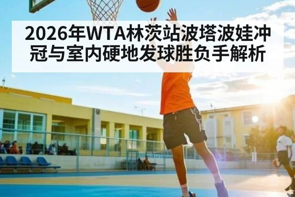 2026年WTA林茨站波塔波娃冲冠与室内硬地发球胜负手解析