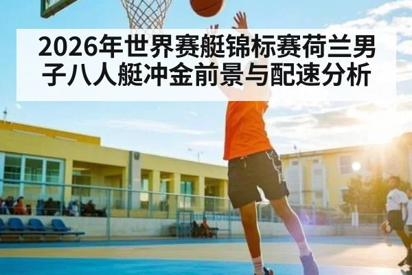 2026年世界赛艇锦标赛荷兰男子八人艇冲金前景与配速分析